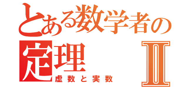 とある数学者の定理Ⅱ（虚数と実数）