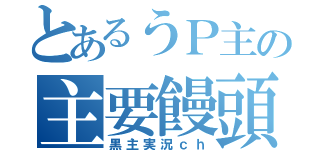 とあるうＰ主の主要饅頭（黒主実況ｃｈ）