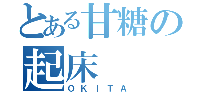 とある甘糖の起床（ＯＫＩＴＡ）