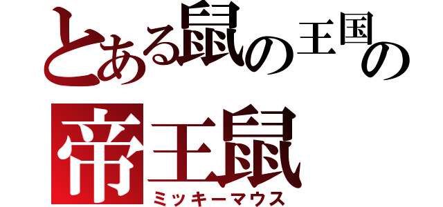 とある鼠の王国の帝王鼠（ミッキーマウス）