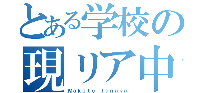 とある学校の現リア中（Ｍａｋｏｔｏ Ｔａｎａｋａ）