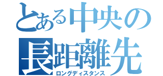 とある中央の長距離先輩達（ロングディスタンス）