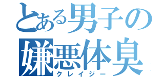 とある男子の嫌悪体臭（クレイジー）