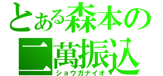 とある森本の二萬振込（ショウガナイオ）