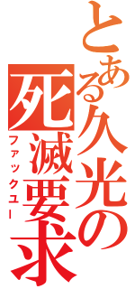 とある久光の死滅要求（ファックユー）