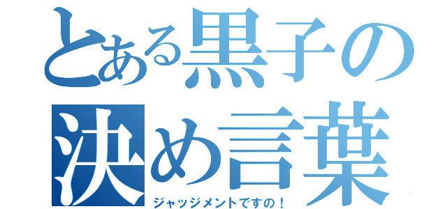 とある黒子の決め言葉（ジャッジメントですの！）