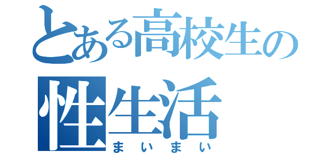 とある高校生の性生活（まいまい）