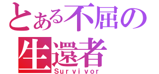 とある不屈の生還者（Ｓｕｒｖｉｖｏｒ）