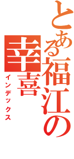 とある福江の幸喜（インデックス）