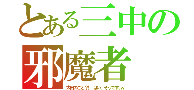 とある三中の邪魔者（太 田 の こ と ？！   は い 、 そ う で す 。ｗ）