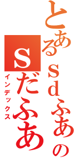 とあるｓｄふぁｄｓｆのｓだふぁｓｄｆ（インデックス）