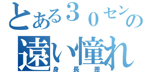 とある３０センチの遠い憧れ（身長差）