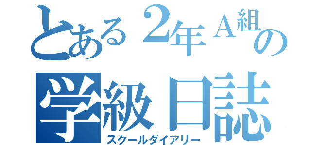 とある２年Ａ組の学級日誌（スクールダイアリー）