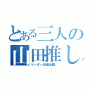 とある三人の山田推し（リーダーは虎太郎。）