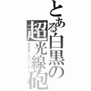 とある白黒の超光線砲（マスタースパーク）