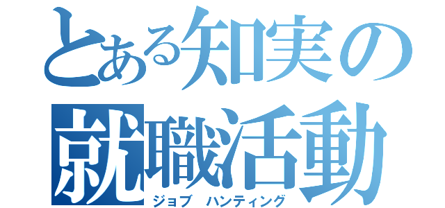 とある知実の就職活動（ジョブ ハンティング）