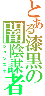 とある漆黒の闇陰謀者（シュンスケ）