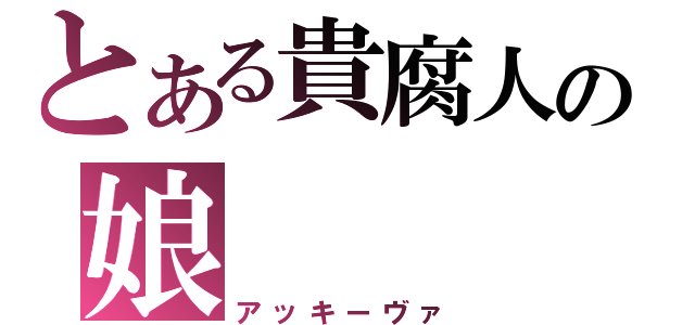 とある貴腐人の娘（アッキーヴァ）