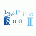 とあるＰｉｐｅのＳａｏⅡ（Ｓｗｏｒｄ ａｒｔ ｏｎｌｉｎｅ）