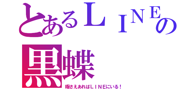 とあるＬＩＮＥ厨の黒蝶（暇さえあればＬＩＮＥにいる！）