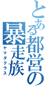 とある都営の暴走族（ヤマダクラス）