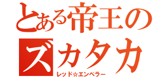 とある帝王のズカタカ王政（レッド☆エンペラー）