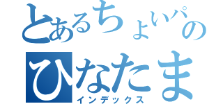 とあるちょいパラのひなたま（インデックス）