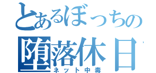 とあるぼっちの堕落休日（ネット中毒）