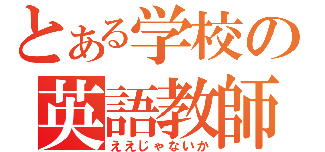 とある学校の英語教師（ええじゃないか）