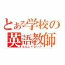 とある学校の英語教師（ええじゃないか）