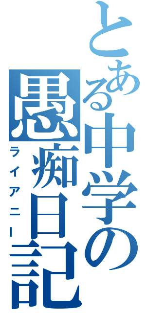 とある中学の愚痴日記（ライアニー）