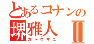 とあるコナンの堺雅人Ⅱ（カトウマユ）