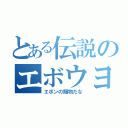 とある伝説のエボウヨ（エボンの賜物だな）