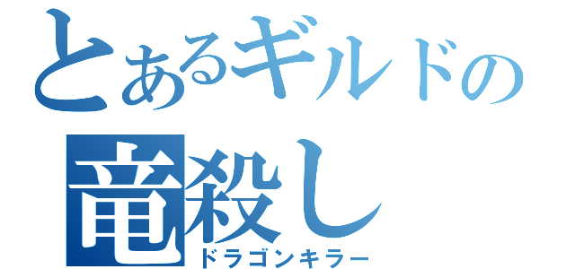 とあるギルドの竜殺し（ドラゴンキラー）