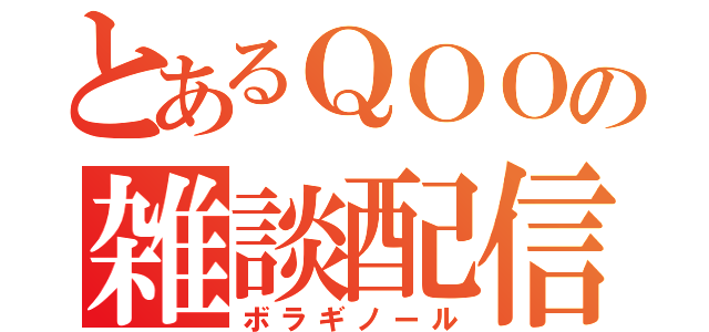 とあるＱＯＯの雑談配信（ボラギノール）