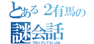 とある２有馬の謎会話（ブロックしてないよね）