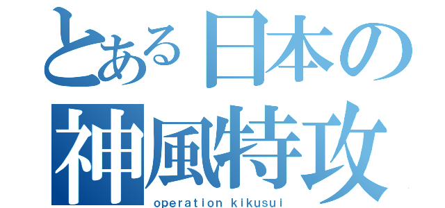 とある日本の神風特攻（ｏｐｅｒａｔｉｏｎ ｋｉｋｕｓｕｉ）