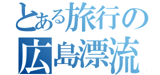 とある旅行の広島漂流記（）