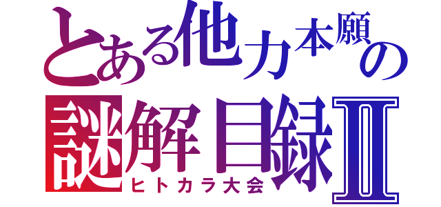 とある他力本願の謎解目録Ⅱ（ヒトカラ大会）