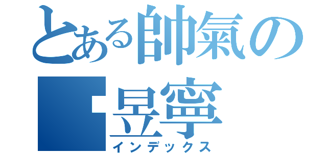 とある帥氣の黃昱寧（インデックス）