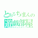 とあるちまんの遊戯部屋（コミュニティ）