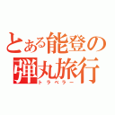 とある能登の弾丸旅行（トラベラー）