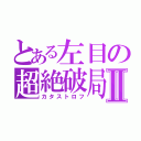 とある左目の超絶破局Ⅱ（カタストロフ）