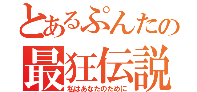 とあるぷんたの最狂伝説（私はあなたのために）