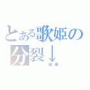 とある歌姫の分裂↓（　　　破壊）