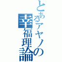 とあるアヤノの幸福理論（）