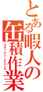 とある暇人の缶積作業（スタックシークエンス）