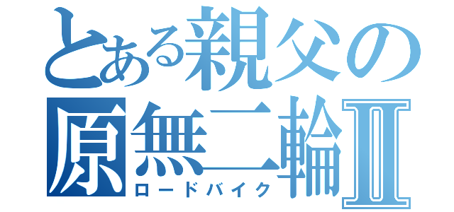 とある親父の原無二輪Ⅱ（ロードバイク）