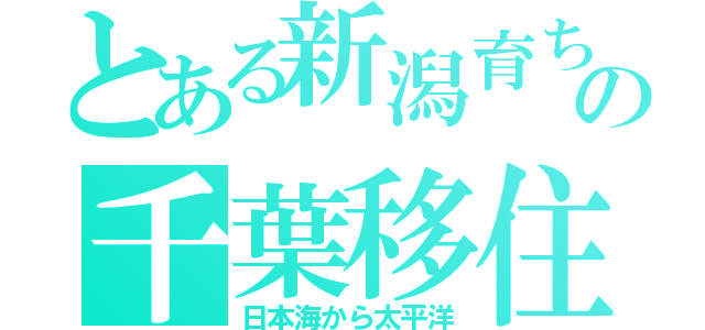 とある新潟育ちの千葉移住（日本海から太平洋）