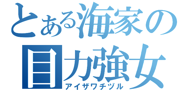 とある海家の目力強女（アイザワチヅル）